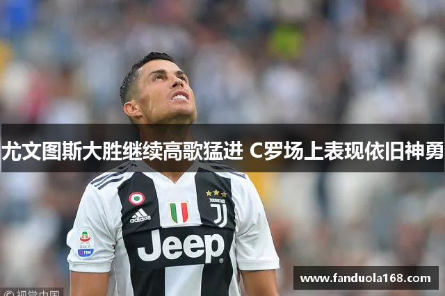 尤文图斯大胜继续高歌猛进 C罗场上表现依旧神勇