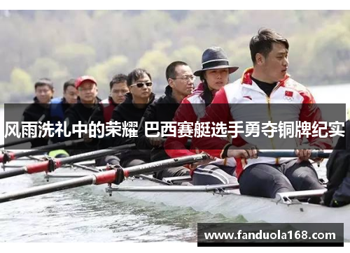 风雨洗礼中的荣耀 巴西赛艇选手勇夺铜牌纪实 风雨洗礼中的荣耀 巴西赛艇选手勇夺铜牌纪实