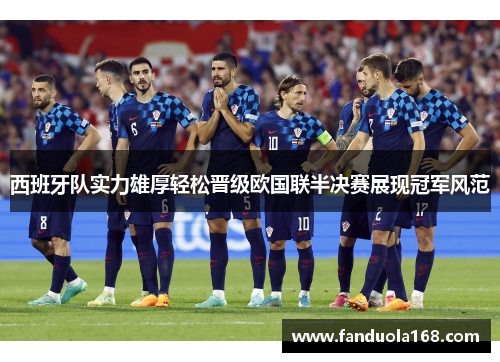 西班牙队实力雄厚轻松晋级欧国联半决赛展现冠军风范
